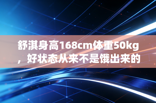舒淇身高168cm体重50kg，好状态从来不是饿出来的，是长年动出来的