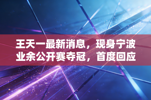 王天一最新消息，现身宁波业余公开赛夺冠，首度回应退役传闻坦言仍盼重返职业赛场