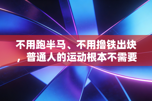 不用跑半马、不用撸铁出块，普通人的运动根本不需要达标