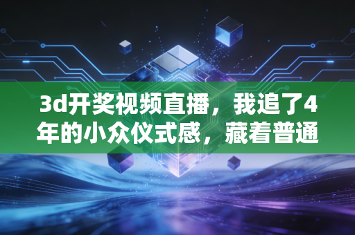 3d开奖视频直播，我追了4年的小众仪式感，藏着普通人最真实的烟火气