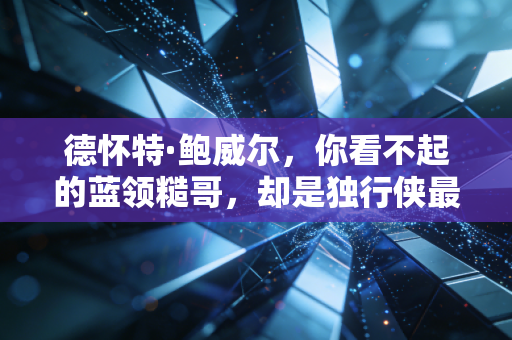德怀特·鲍威尔,你看不起的蓝领糙哥,却是独行侠最不能缺的隐形队魂 德怀特·鲍威尔,你看不起的蓝领糙哥,却是独行侠最不能缺的隐形队魂