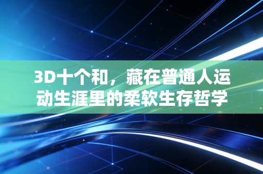3D十个和，藏在普通人运动生涯里的柔软生存哲学
