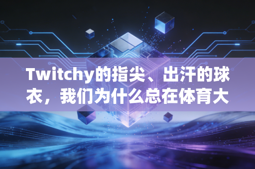 Twitchy的指尖、出汗的球衣，我们为什么总在体育大赛里变成紧张鬼？