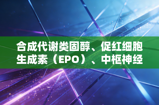 合成代谢类固醇、促红细胞生成素(EPO)、中枢神经兴奋剂,藏在体育荣光下的毒药真相 合成代谢类固醇、促红细胞生成素(EPO)、中枢神经兴奋剂,藏在体育荣光下的毒药真相