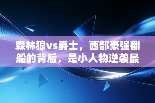 森林狼vs爵士，西部豪强翻船的背后，是小人物逆袭最动人的注脚