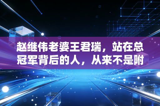 赵继伟老婆王君瑞，站在总冠军背后的人，从来不是附庸