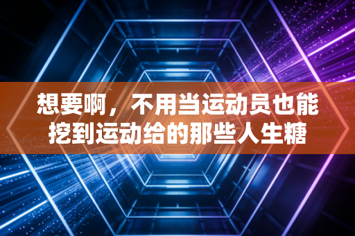 想要啊，不用当运动员也能挖到运动给的那些人生糖