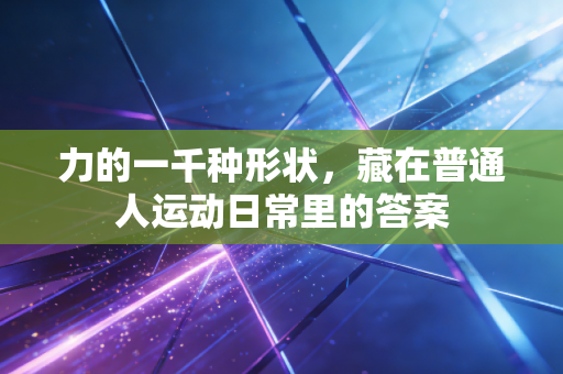 力的一千种形状，藏在普通人运动日常里的答案