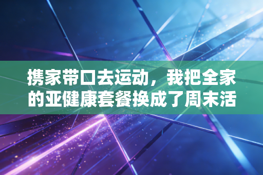 携家带口去运动，我把全家的亚健康套餐换成了周末活力局