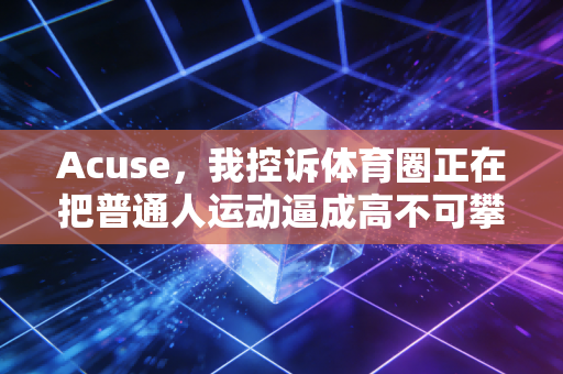 Acuse,我控诉体育圈正在把普通人运动逼成高不可攀的奢侈品 Acuse,我控诉体育圈正在把普通人运动逼成高不可攀的奢侈品