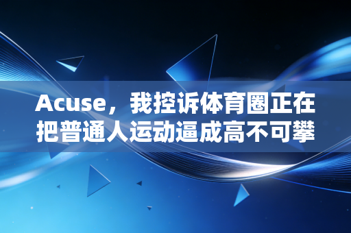 Acuse，我控诉体育圈正在把普通人运动逼成高不可攀的奢侈品