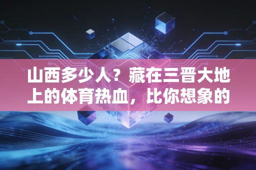 山西多少人？藏在三晋大地上的体育热血，比你想象的更滚烫