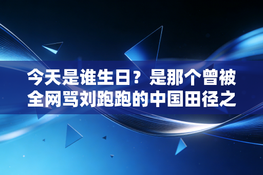 今天是谁生日?是那个曾被全网骂刘跑跑的中国田径之光,刘翔 今天是谁生日?是那个曾被全网骂刘跑跑的中国田径之光,刘翔