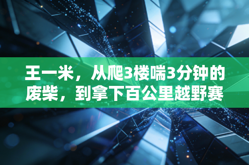 王一米,从爬3楼喘3分钟的废柴,到拿下百公里越野赛铜标的普通人 王一米,从爬3楼喘3分钟的废柴,到拿下百公里越野赛铜标的普通人