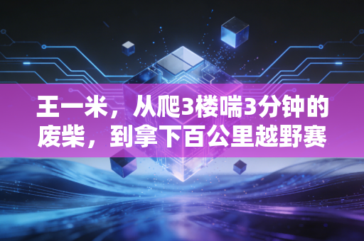 王一米，从爬3楼喘3分钟的废柴，到拿下百公里越野赛铜标的普通人