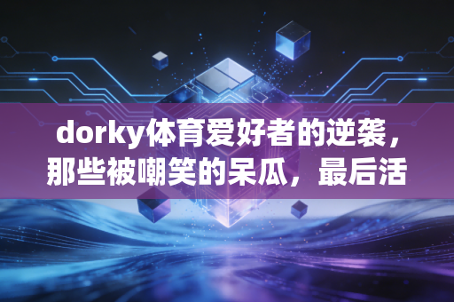 dorky体育爱好者的逆袭,那些被嘲笑的呆瓜,最后活成了运动圈的隐形大佬 dorky体育爱好者的逆袭,那些被嘲笑的呆瓜,最后活成了运动圈的隐形大佬