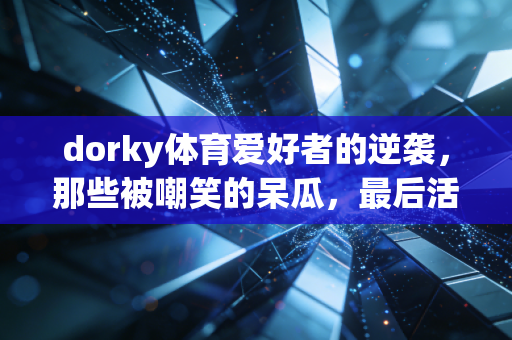 dorky体育爱好者的逆袭，那些被嘲笑的呆瓜，最后活成了运动圈的隐形大佬