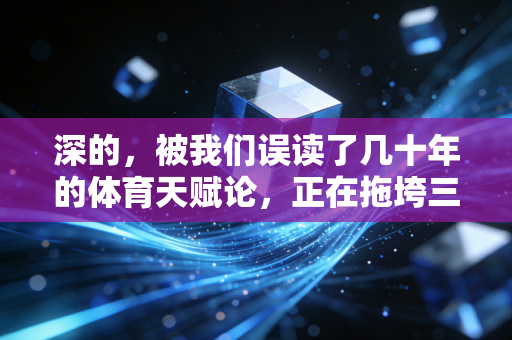 深的,被我们误读了几十年的体育天赋论,正在拖垮三代普通人的运动热情 深的,被我们误读了几十年的体育天赋论,正在拖垮三代普通人的运动热情