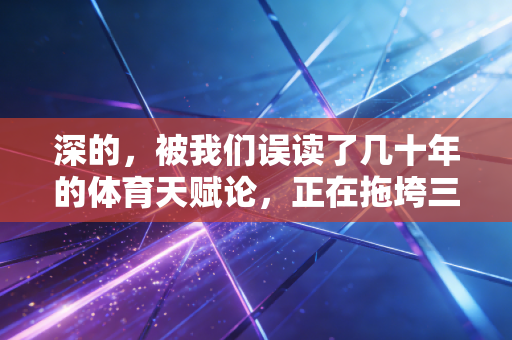 深的，被我们误读了几十年的体育天赋论，正在拖垮三代普通人的运动热情