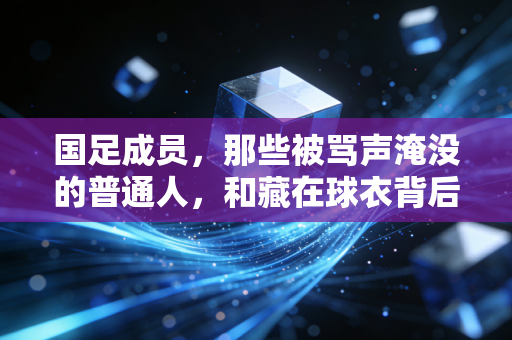 国足成员，那些被骂声淹没的普通人，和藏在球衣背后的人生切面
