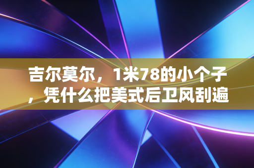 吉尔莫尔,1米78的小个子,凭什么把美式后卫风刮遍中国野球场? 吉尔莫尔,1米78的小个子,凭什么把美式后卫风刮遍中国野球场?