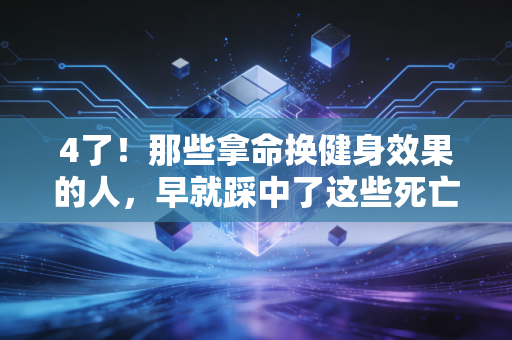 4了！那些拿命换健身效果的人，早就踩中了这些死亡雷区