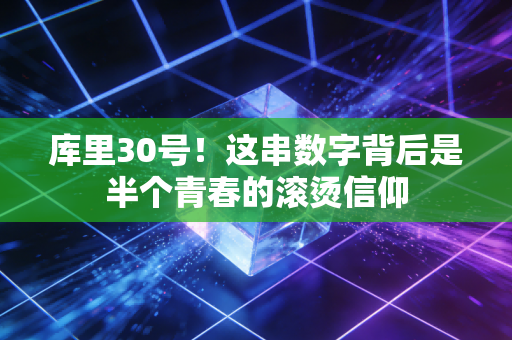 库里30号!这串数字背后是半个青春的滚烫信仰 库里30号!这串数字背后是半个青春的滚烫信仰