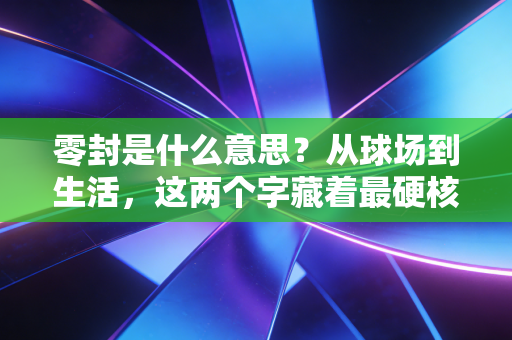 零封是什么意思？从球场到生活，这两个字藏着最硬核的胜负哲学