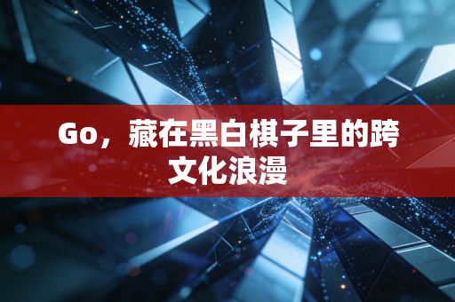 Go,藏在黑白棋子里的跨文化浪漫 Go,藏在黑白棋子里的跨文化浪漫
