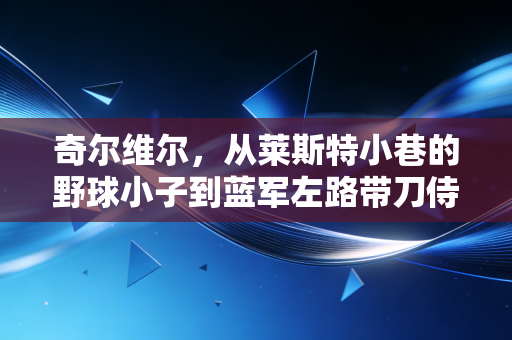 奇尔维尔,从莱斯特小巷的野球小子到蓝军左路带刀侍卫,摔过的跤才是冠军的勋章 奇尔维尔,从莱斯特小巷的野球小子到蓝军左路带刀侍卫,摔过的跤才是冠军的勋章