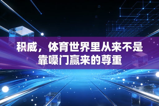 积威,体育世界里从来不是靠嗓门赢来的尊重 积威,体育世界里从来不是靠嗓门赢来的尊重