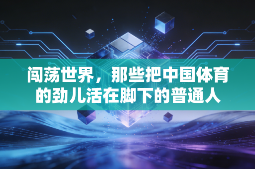闯荡世界，那些把中国体育的劲儿活在脚下的普通人