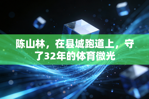 陈山林，在县城跑道上，守了32年的体育微光