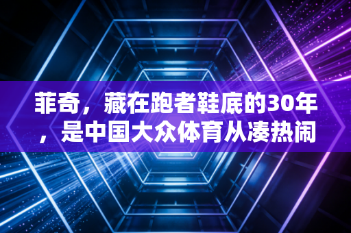 菲奇,藏在跑者鞋底的30年,是中国大众体育从凑热闹到过日子的最佳注脚 菲奇,藏在跑者鞋底的30年,是中国大众体育从凑热闹到过日子的最佳注脚