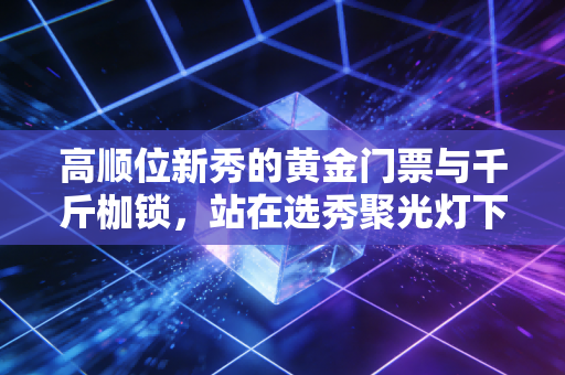 高顺位新秀的黄金门票与千斤枷锁，站在选秀聚光灯下的年轻人，赢了起跑线就赢了职业生涯吗？