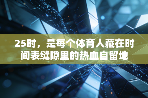 25时,是每个体育人藏在时间表缝隙里的热血自留地 25时,是每个体育人藏在时间表缝隙里的热血自留地
