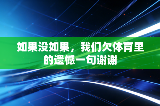 如果没如果,我们欠体育里的遗憾一句谢谢 如果没如果,我们欠体育里的遗憾一句谢谢