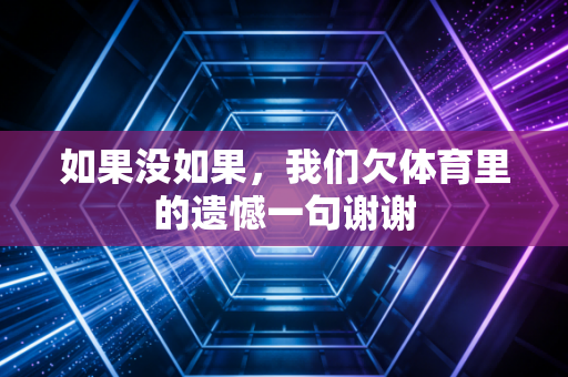 如果没如果,我们欠体育里的遗憾一句谢谢 如果没如果,我们欠体育里的遗憾一句谢谢