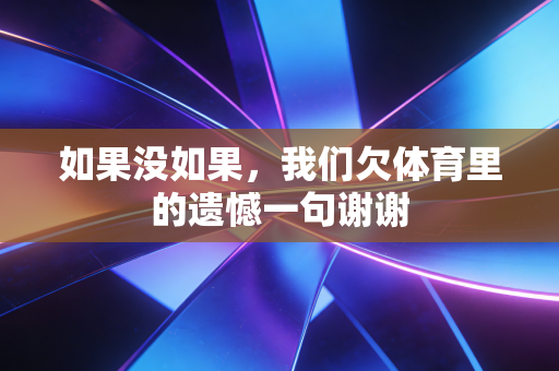 如果没如果,我们欠体育里的遗憾一句谢谢 如果没如果,我们欠体育里的遗憾一句谢谢