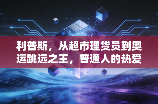 利普斯,从超市理货员到奥运跳远之王,普通人的热爱也能站在世界之巅 利普斯,从超市理货员到奥运跳远之王,普通人的热爱也能站在世界之巅