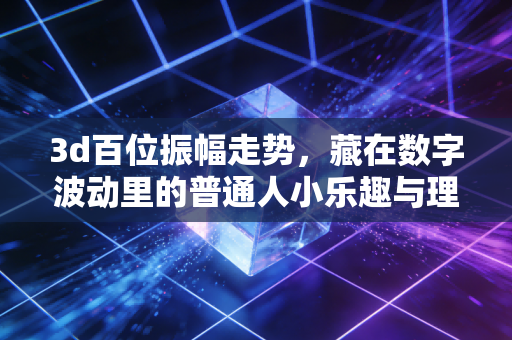3d百位振幅走势,藏在数字波动里的普通人小乐趣与理性玩彩指南 3d百位振幅走势,藏在数字波动里的普通人小乐趣与理性玩彩指南