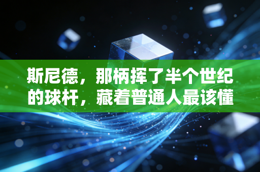 斯尼德,那柄挥了半个世纪的球杆,藏着普通人最该懂的体育底色 斯尼德,那柄挥了半个世纪的球杆,藏着普通人最该懂的体育底色