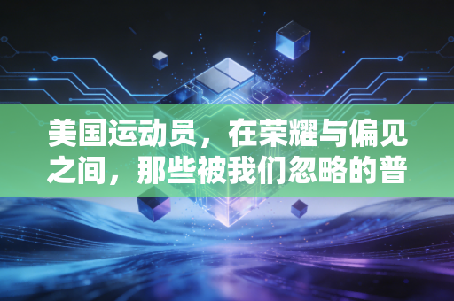 美国运动员,在荣耀与偏见之间,那些被我们忽略的普通人侧影 美国运动员,在荣耀与偏见之间,那些被我们忽略的普通人侧影