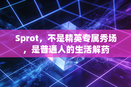 Sprot,不是精英专属秀场,是普通人的生活解药 Sprot,不是精英专属秀场,是普通人的生活解药