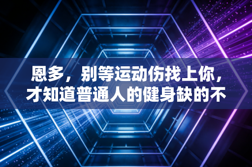 恩多，别等运动伤找上你，才知道普通人的健身缺的不是毅力是安全垫