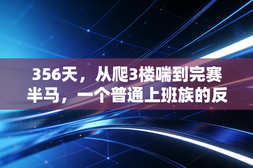 356天,从爬3楼喘到完赛半马,一个普通上班族的反躺平运动笔记 356天,从爬3楼喘到完赛半马,一个普通上班族的反躺平运动笔记