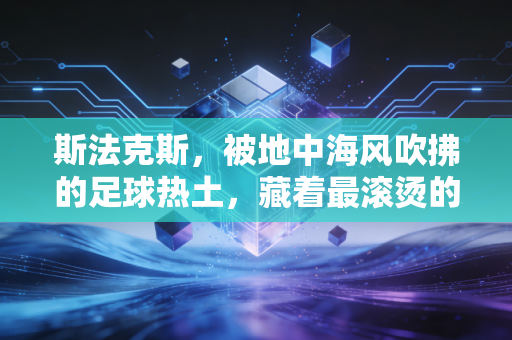 斯法克斯,被地中海风吹拂的足球热土,藏着最滚烫的平民足球信仰 斯法克斯,被地中海风吹拂的足球热土,藏着最滚烫的平民足球信仰