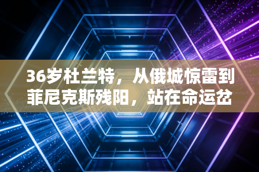 36岁杜兰特，从俄城惊雷到菲尼克斯残阳，站在命运岔路口的篮球苦行僧