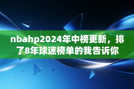 nbahp2024年中榜更新,排了8年球迷榜单的我告诉你,历史排名从来不是比总冠军数这么简单 nbahp2024年中榜更新,排了8年球迷榜单的我告诉你,历史排名从来不是比总冠军数这么简单