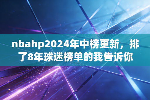 nbahp2024年中榜更新,排了8年球迷榜单的我告诉你,历史排名从来不是比总冠军数这么简单 nbahp2024年中榜更新,排了8年球迷榜单的我告诉你,历史排名从来不是比总冠军数这么简单